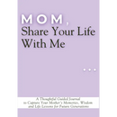 Mom, Share Your Life With Me: A Thoughtful Guided Journal to Capture Your Mother's Memories, Wisdom and Life Lessons for Future Generations