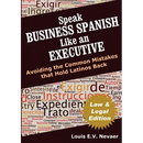 Speak Business Spanish Like an Executive Law & Legal Edition: Avoiding the Common Mistakes That Hold Latinos Back