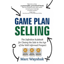 Game Plan Selling: The Definitive Rulebook for Closing the Sale in the Age of the Well-Informed Prospect