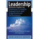 Leadership Behavior Impact on Employee's Loyalty, Engagement and Organizational Performance: Leadership Behavior and Employee Perception of the Organi