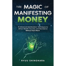 The Magic of Manifesting Money: 15 Advanced Manifestation Techniques to Attract Wealth, Success, and Abundance Without Hard Work