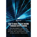 How to Make Passive Income through Crypto Mining: The Beginner's Guide on How to Make Money Online: Bitcoin, NFT, Blockchain, Token in Real Estate, Yi