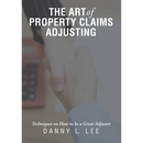 The Art of Property Claims Adjusting: Techniques on How to be a Great Adjuster