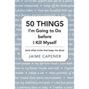 50 THINGS I'm Going to Do before I Kill Myself: (and other tricks that keep me alive)