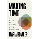 Making Time: A New Vision for Crafting a Life Beyond Productivity