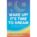 Wake Up! It's Time to Dream. A guide through the crossroads into the life your dream already knows.