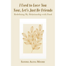 I Used to Love You Now, Let's Just Be Friends: Redefining My Relationship with Food