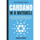 Cardano in a Nutshell: The ultimate guide to introduce you to the world of Cardano ADA, cryptocurrency smart contracts and to master it completely