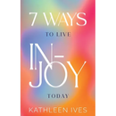 7 Ways to Live IN-Joy Today