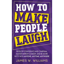 How to Make People Laugh: Develop Confidence and Charisma, Master Improv Comedy, and Be More Witty with Anyone, Anytime, Anywhere