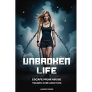Unbroken Life: Escape From Abuse & Triumph Over Addiction
