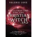 Spellcrafting for the Christian Witch: A Compendium of Christian Witchcraft