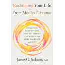 Reclaiming Your Life from Medical Trauma: Recognize the Symptoms, Find Treatment That Works, and Heal Your Brain and Body