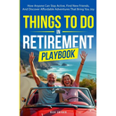 Things To Do In Retirement Playbook: How Anyone Can Stay Active, Find New Friends, And Discover Affordable Adventures That Bring You Joy