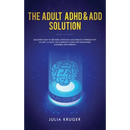 The Adult ADHD & ADD Solution: Discover How to Restore Attention and Reduce Hyperactivity in Just 14 Days. The Complete Guide for Diagnosed Children a