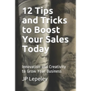 12 Tips and Tricks to Boost Your Sales Today: Innovation and Creativity to Grow Your Business