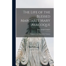 The Life of the Blessed Margaret Mary Alacoque: Religious of the Order of the Visitation