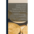 Alexander Hamilton's Famous Report On Manufactures: Made To Congress December 5, 1791: In His Capacity As Secretary Of The Treasury
