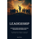 Leadership: Easy Methods To Control Your Emotions, Face Your Fears, And Always Make The Best Choices For Team (The Demonstrated Approach To Achieving