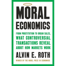 Moral Economics: From Prostitution to Organ Sales, What Controversial Transactions Reveal about How Markets Work