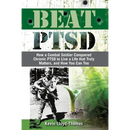 Beat PTSD: How a Combat Soldier Conquered Chronic PTSD to Live a Life that Truly Matters, and How You Can Too
