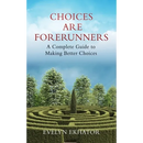 Choices Are Forerunners: A Complete Guide to Making Better Choices