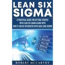 Lean Six Sigma: A Practical Guide for Getting Started with Lean Six Sigma along with How It Can Be Integrated with Agile and Scrum
