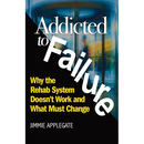 Addicted to Failure: Why the Rehab System Doesn't Work and What Must Change