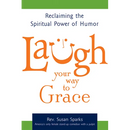 Laugh Your Way to Grace: Reclaiming the Spiritual Power of Humor