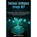 Emotional Intelligence Through NLP: Boost Your Confidence and Happiness with Neurolinguistic Programming to Declutter Your Mind, Kill Negativity and C
