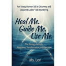 Heal Me. Guide Me. Use Me. The Trilogy Paths To Revelation, Transformation and Elevation