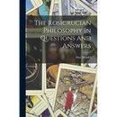 The Rosicrucian Philosophy In Questions And Answers