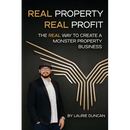 Real Property, Real Profit: The REAL Way to Create a Monster Property Business