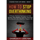How to Stop Overthinking: 8 Proven, Practical Techniques to End Anxiety, Stop Negative Thinking, Overcome Worrying and Live a Healthier, Happier Life
