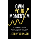 Own Your Momentum: Silence Self-Doubt, Erase Limiting Patterns, and Step into Success