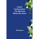 Cosmic Consciousness: The Man-God Whom We Await