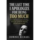 The Last Time I Apologize for Being Too Much: A brutally honest guide to healing, letting go, and finally choosing yourself without guilt