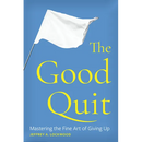 The Good Quit: Mastering the Fine Art of Giving Up