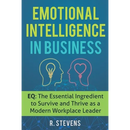 Emotional Intelligence in Business: EQ: The Essential Ingredient to Survive and Thrive as a Modern Workplace Leader