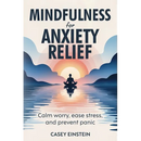 Mindfulness for Anxiety Relief: Calm Worry, Ease Stress, and Prevent Panic