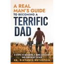 A Real Man's Guide to Becoming a Terrific Dad: A Step by Step Approach to Becoming a More Effective and Confidant Father