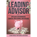 Leading Advisor Vol. 3: Spotlights on Remarkable Financial Professionals and Advisors
