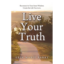 Live Your Truth: Reconnect to Your Inner Wisdom. Create the Life You Love.