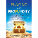 Playing with Profundity: Transforming Your Triggers, Trials, and Midlife Meltdowns into Treasured Pieces O' Shift