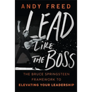 Lead Like the Boss: The Bruce Springsteen Framework to Elevating Your Leadership