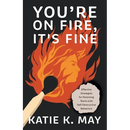You're on Fire, It's Fine: Effective Strategies for Parenting Teens with Self-Destructive Behaviors