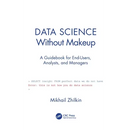 Data Science Without Makeup: A Guidebook for End-Users, Analysts, and Managers