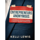 Entrepreneurs Anonymous: A Workaholic's Guide to Building a Business That Runs Without You