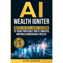 AI Wealth Igniter: Master the Intelligence Explosion to Trade Profitably, Invest Smarter, and Build Unbreakable Wealth