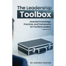 The Leadership Toolbox: Essential knowledge, practices, and frameworks for frontline leaders